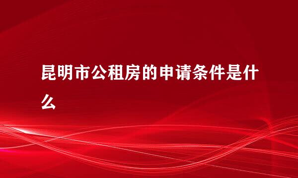 昆明市公租房的申请条件是什么