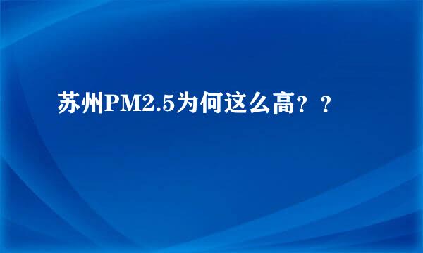 苏州PM2.5为何这么高？？