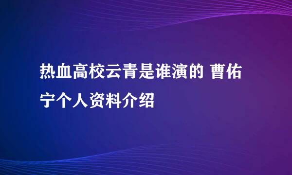 热血高校云青是谁演的 曹佑宁个人资料介绍