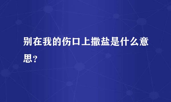 别在我的伤口上撒盐是什么意思？