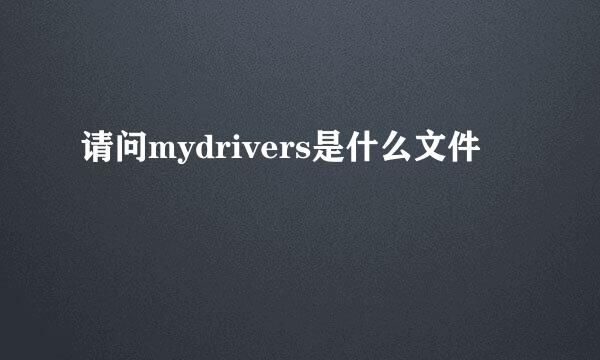 请问mydrivers是什么文件