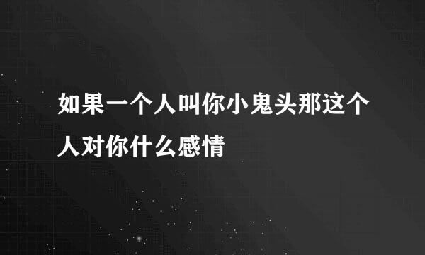 如果一个人叫你小鬼头那这个人对你什么感情