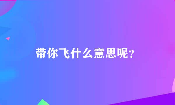 带你飞什么意思呢？