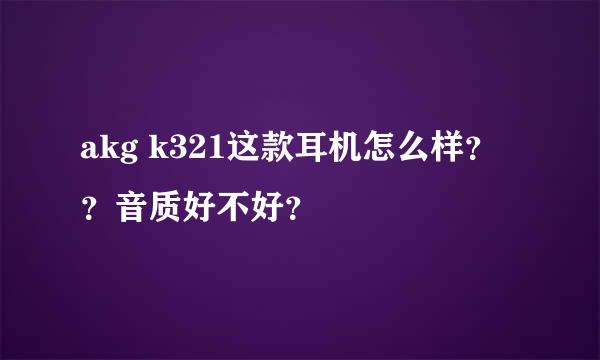 akg k321这款耳机怎么样？？音质好不好？