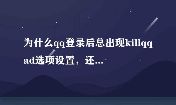 为什么qq登录后总出现killqqad选项设置，还关不了，也开不了