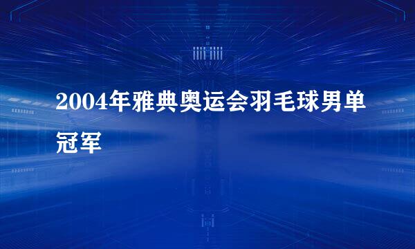 2004年雅典奥运会羽毛球男单冠军