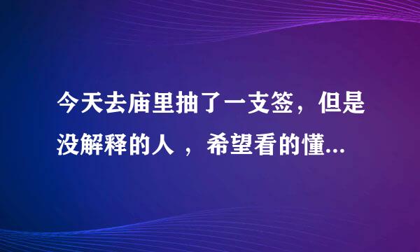 今天去庙里抽了一支签，但是没解释的人 ，希望看的懂的朋友，能帮忙解释下 。 内容如下： 第四十一签 刁刘