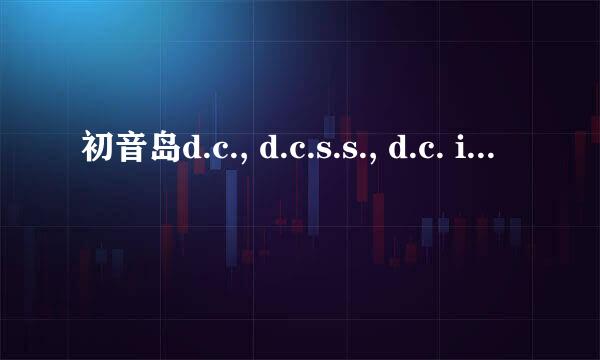 初音岛d.c., d.c.s.s., d.c. if, d.c.ii, d.c.iis.s. 有什么关系？