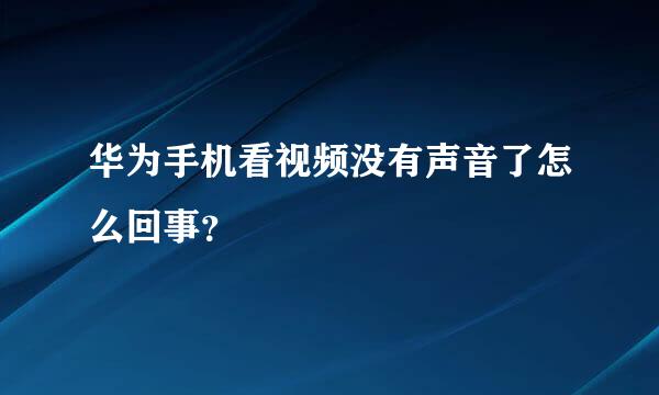 华为手机看视频没有声音了怎么回事？