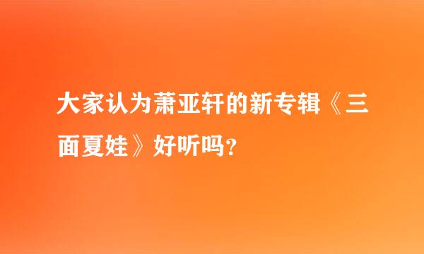 大家认为萧亚轩的新专辑《三面夏娃》好听吗？