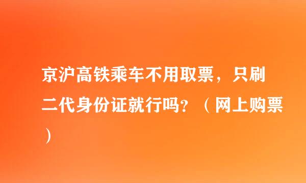 京沪高铁乘车不用取票，只刷二代身份证就行吗？（网上购票）