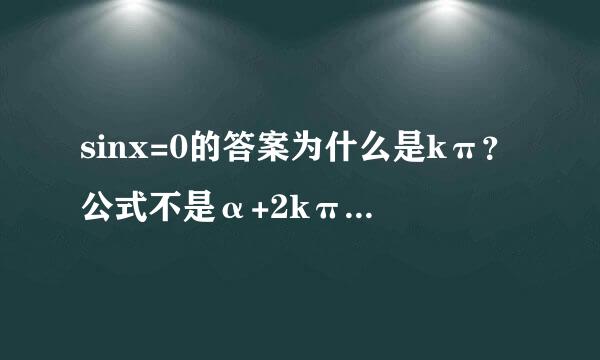 sinx=0的答案为什么是kπ？公式不是α+2kπ吗？2跑哪儿去了？