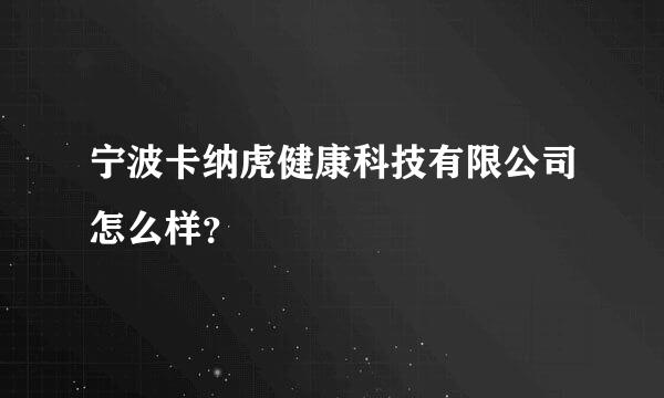 宁波卡纳虎健康科技有限公司怎么样？