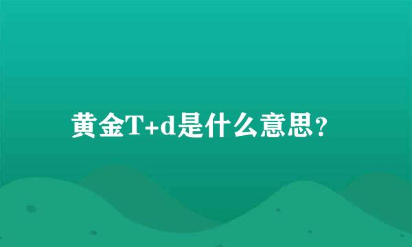 黄金T+d是什么意思？