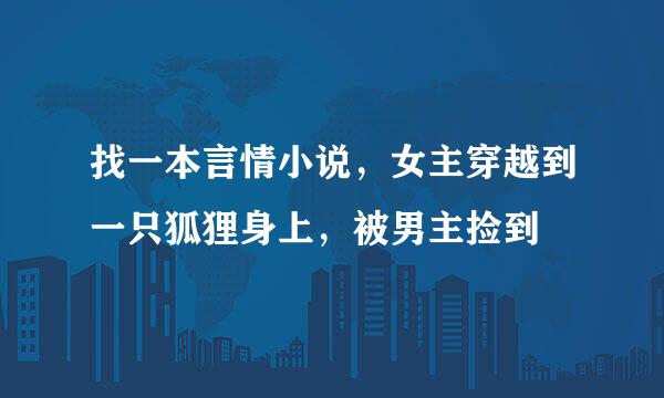 找一本言情小说，女主穿越到一只狐狸身上，被男主捡到