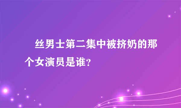 屌丝男士第二集中被挤奶的那个女演员是谁？