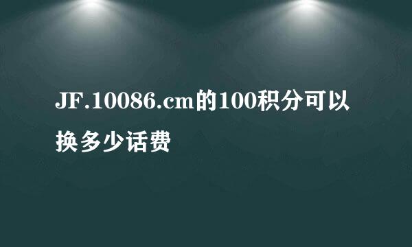 JF.10086.cm的100积分可以换多少话费