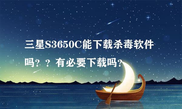 三星S3650C能下载杀毒软件吗？？有必要下载吗？