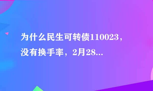 为什么民生可转债110023，没有换手率，2月28日那天为什么会大跌？