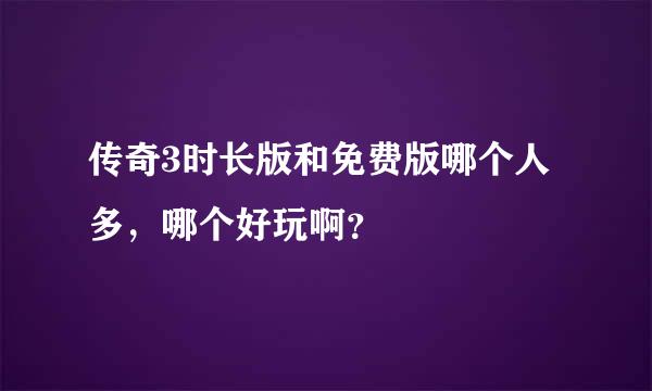 传奇3时长版和免费版哪个人多，哪个好玩啊？