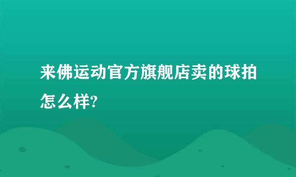 来佛运动官方旗舰店卖的球拍怎么样?