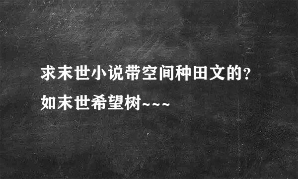 求末世小说带空间种田文的？如末世希望树~~~