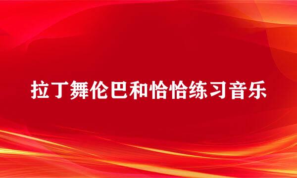 拉丁舞伦巴和恰恰练习音乐