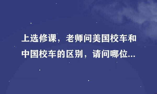 上选修课，老师问美国校车和中国校车的区别，请问哪位可以详细讲解下?