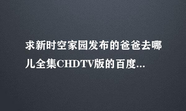 求新时空家园发布的爸爸去哪儿全集CHDTV版的百度网盘下载地址。每一集都在3GB左右的。