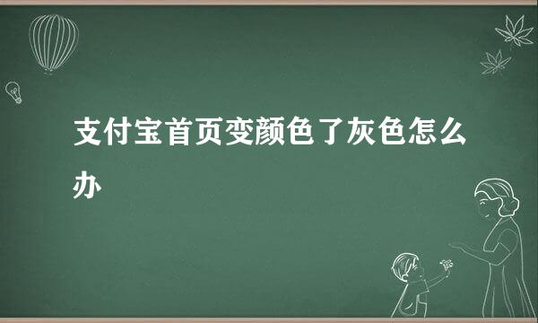 支付宝首页变颜色了灰色怎么办