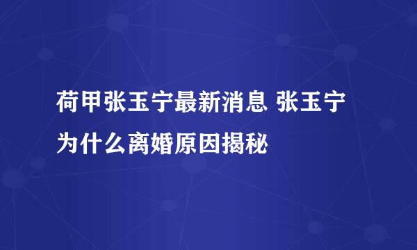 荷甲张玉宁最新消息 张玉宁为什么离婚原因揭秘