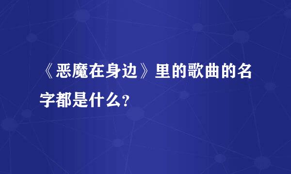 《恶魔在身边》里的歌曲的名字都是什么？