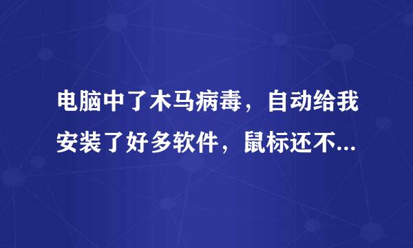 电脑中了木马病毒，自动给我安装了好多软件，鼠标还不听使唤，还会自动播放音乐，但不知道从哪放出来的。