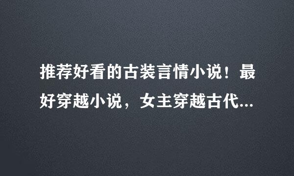 推荐好看的古装言情小说！最好穿越小说，女主穿越古代不能写得乱七八糟！