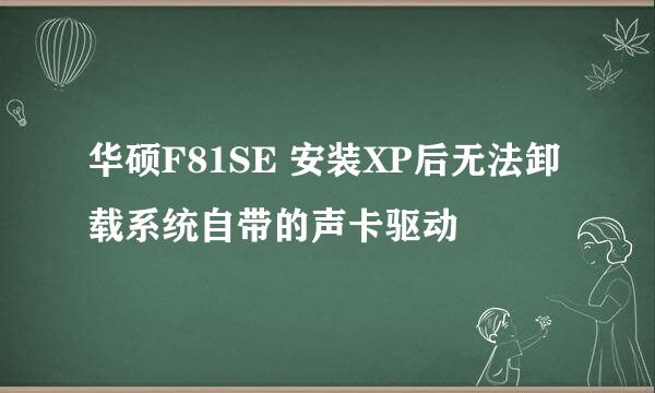 华硕F81SE 安装XP后无法卸载系统自带的声卡驱动