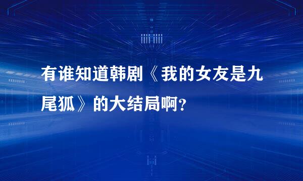 有谁知道韩剧《我的女友是九尾狐》的大结局啊？