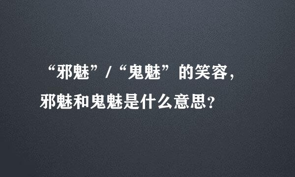 “邪魅”/“鬼魅”的笑容，邪魅和鬼魅是什么意思？