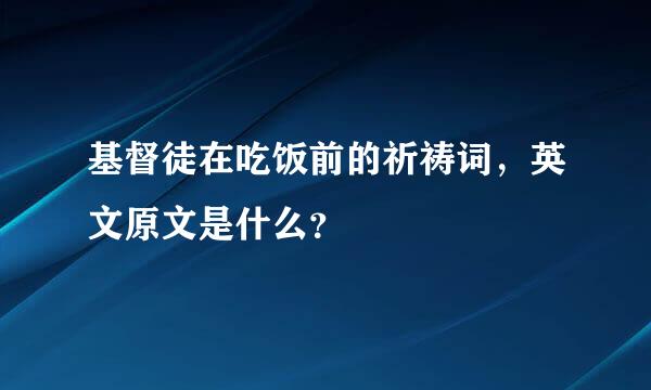 基督徒在吃饭前的祈祷词，英文原文是什么？