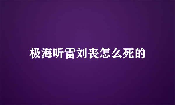 极海听雷刘丧怎么死的