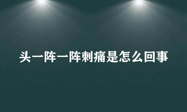 头一阵一阵刺痛是怎么回事