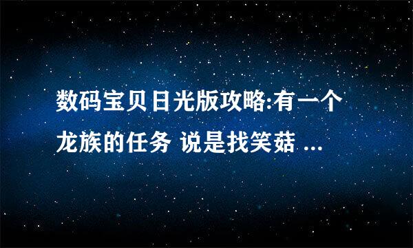 数码宝贝日光版攻略:有一个龙族的任务 说是找笑菇 请问怎么找啊