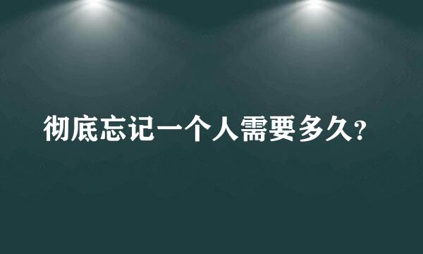 彻底忘记一个人需要多久？