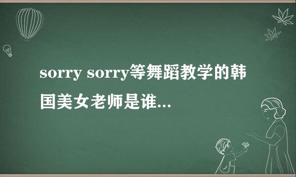 sorry sorry等舞蹈教学的韩国美女老师是谁？视频里的舞蹈教室有很夸张的涂鸦。。。求女老师个人资料。