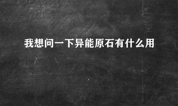 我想问一下异能原石有什么用