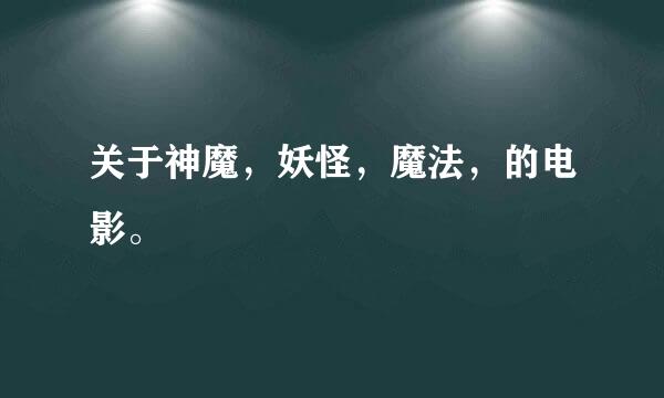 关于神魔，妖怪，魔法，的电影。