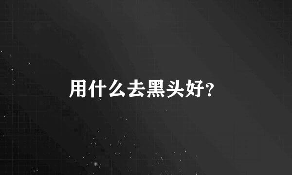 用什么去黑头好？