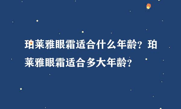 珀莱雅眼霜适合什么年龄？珀莱雅眼霜适合多大年龄？