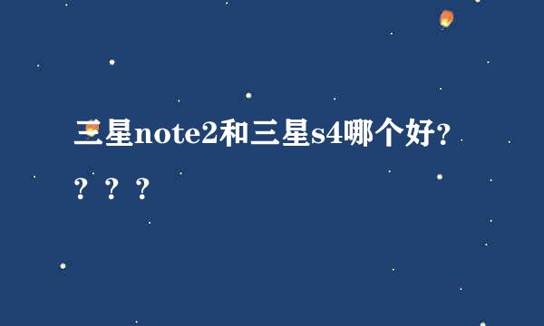 三星note2和三星s4哪个好？？？？