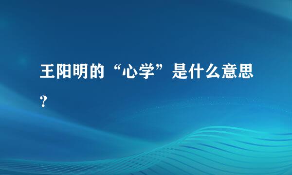 王阳明的“心学”是什么意思？