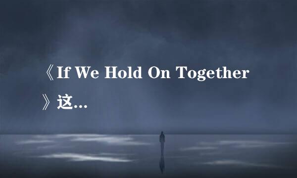 《If We Hold On Together》这首英文歌麻烦请翻译成中文。
